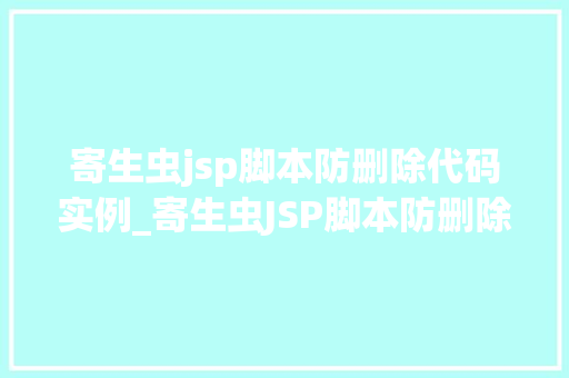 寄生虫jsp脚本防删除代码实例_寄生虫JSP脚本防删除代码实例如何守护你的网页安全