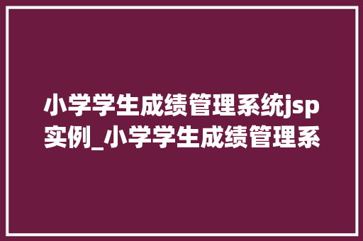 小学学生成绩管理系统jsp实例_小学学生成绩管理系统JSP实例打造高效便捷的在线成绩管理平台