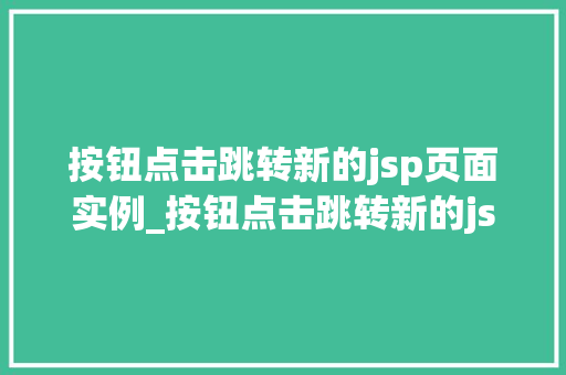 按钮点击跳转新的jsp页面实例_按钮点击跳转新的jsp页面实例实战与代码实现  第1张
