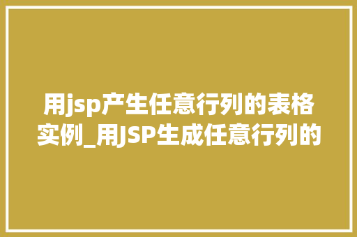 用jsp产生任意行列的表格实例_用JSP生成任意行列的表格实例轻松实现个化表格布局  第1张