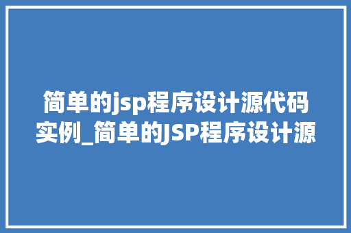 简单的jsp程序设计源代码实例_简单的JSP程序设计源代码实例入门级指南