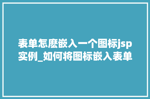 表单怎麽嵌入一个图标jsp实例_如何将图标嵌入表单JSP实例详解