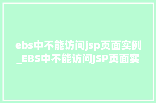 ebs中不能访问jsp页面实例_EBS中不能访问JSP页面实例原因排查与解决方法