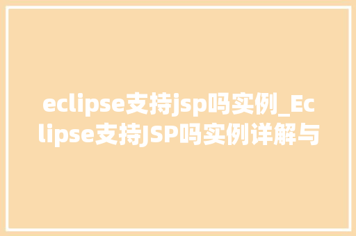eclipse支持jsp吗实例_Eclipse支持JSP吗实例详解与实战方法