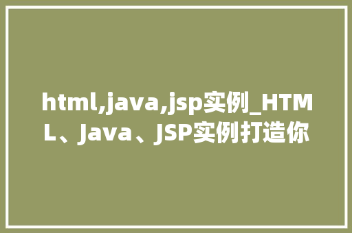 html,java,jsp实例_HTML、Java、JSP实例打造你的动态网站之旅