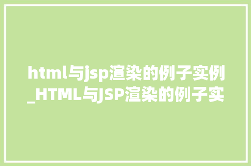 html与jsp渲染的例子实例_HTML与JSP渲染的例子实例详细浅出两种技术的应用