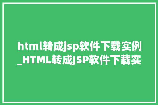 html转成jsp软件下载实例_HTML转成JSP软件下载实例轻松实现网页到服务器的华丽蜕变