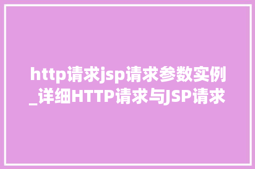 http请求jsp请求参数实例_详细HTTP请求与JSP请求参数实例实战方法与例子分析