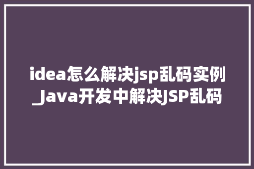 idea怎么解决jsp乱码实例_Java开发中解决JSP乱码问题的IDEA实例教程