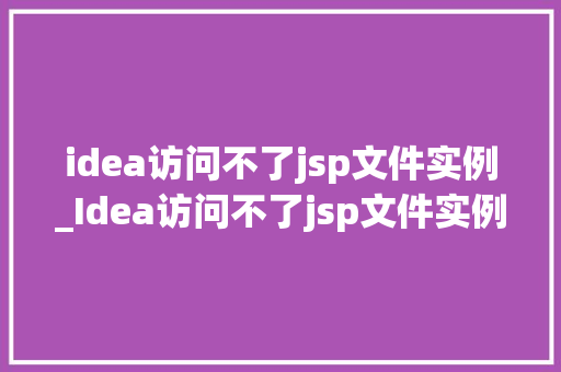 idea访问不了jsp文件实例_Idea访问不了jsp文件实例排查与解决之路