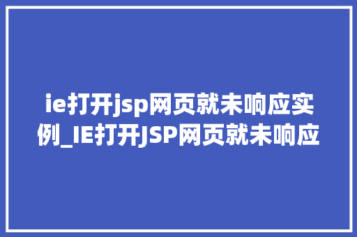 ie打开jsp网页就未响应实例_IE打开JSP网页就未响应实例排查与解决之路