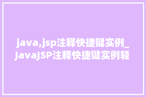 java,jsp注释快捷键实例_JavaJSP注释快捷键实例轻松提升开发效率的方法