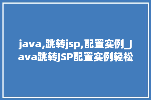 java,跳转jsp,配置实例_Java跳转JSP配置实例轻松实现页面跳转全攻略