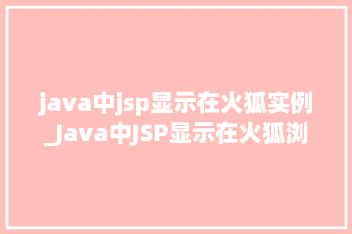 java中jsp显示在火狐实例_Java中JSP显示在火狐浏览器实例详解