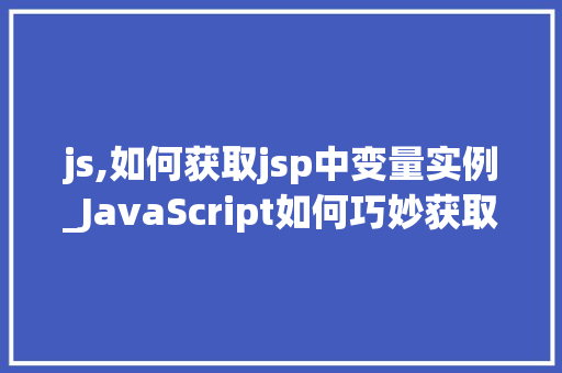 js,如何获取jsp中变量实例_JavaScript如何巧妙获取JSP页面中的变量实例实战