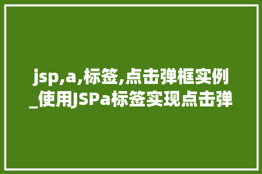 jsp,a,标签,点击弹框实例_使用JSPa标签实现点击弹框实例轻松掌握网页交互方法