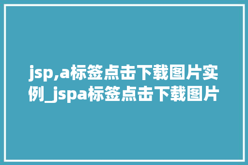 jsp,a标签点击下载图片实例_jspa标签点击下载图片实例轻松实现图片下载功能