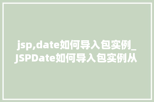 jsp,date如何导入包实例_JSPDate如何导入包实例从入门到精通