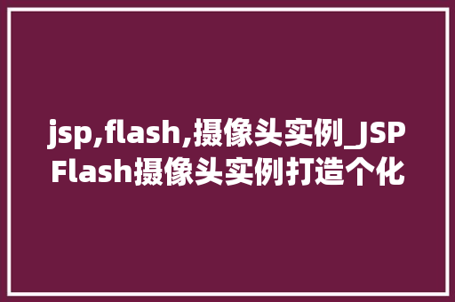 jsp,flash,摄像头实例_JSPFlash摄像头实例打造个化视频互动体验