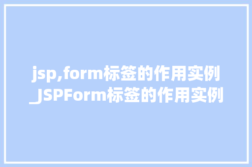 jsp,form标签的作用实例_JSPForm标签的作用实例详细了解表单提交的奥秘