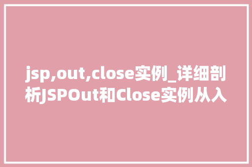 jsp,out,close实例_详细剖析JSPOut和Close实例从入门到精通