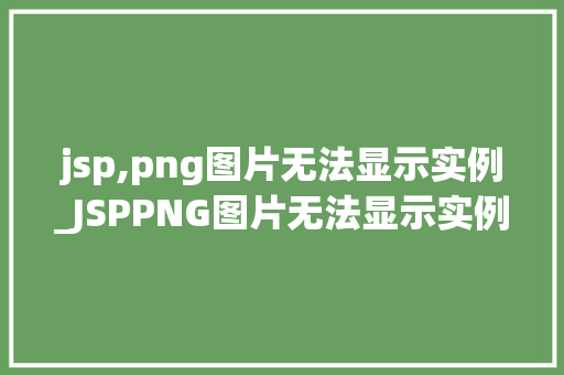 jsp,png图片无法显示实例_JSPPNG图片无法显示实例原因分析及解决方法全