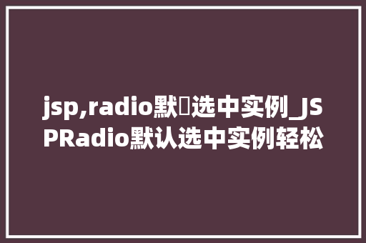 jsp,radio默認选中实例_JSPRadio默认选中实例轻松实现网页表单中的单选按钮默认选中效果