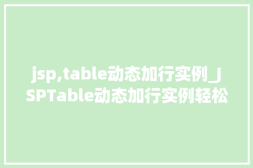jsp,table动态加行实例_JSPTable动态加行实例轻松实现表格数据动态扩展