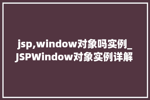 jsp,window对象吗实例_JSPWindow对象实例详解JSP中的全局作用域
