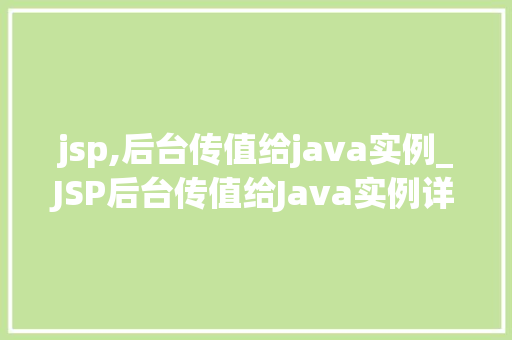 jsp,后台传值给java实例_JSP后台传值给Java实例详细与实战方法