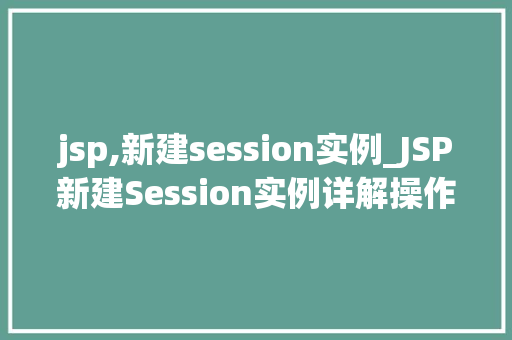 jsp,新建session实例_JSP新建Session实例详解操作与方法