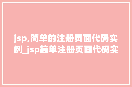 jsp,简单的注册页面代码实例_jsp简单注册页面代码实例入门级开发者必备