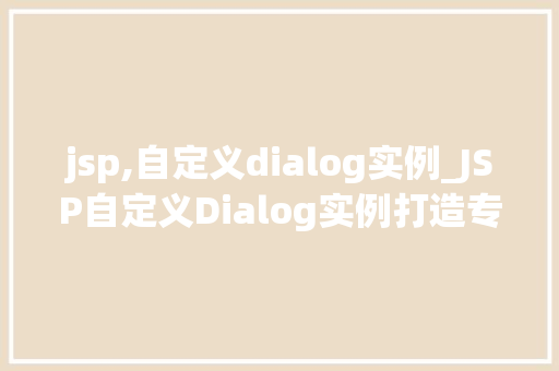 jsp,自定义dialog实例_JSP自定义Dialog实例打造专属网页对话窗口