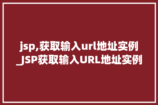 jsp,获取输入url地址实例_JSP获取输入URL地址实例实战与代码分享