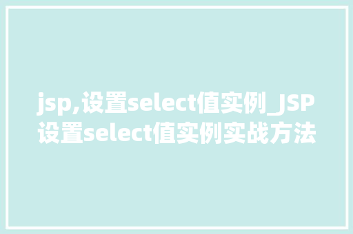 jsp,设置select值实例_JSP设置select值实例实战方法与代码示例