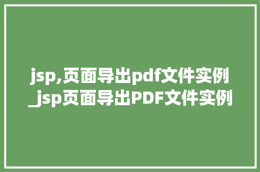 jsp,页面导出pdf文件实例_jsp页面导出PDF文件实例实战详解与代码