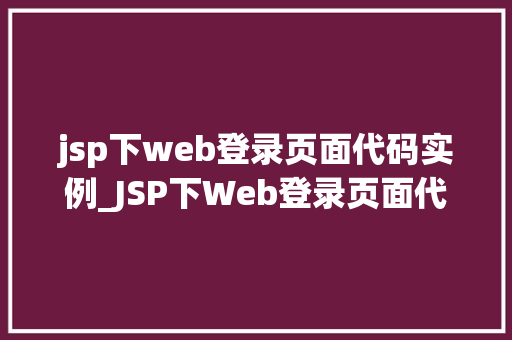 jsp下web登录页面代码实例_JSP下Web登录页面代码实例打造个化登录体验