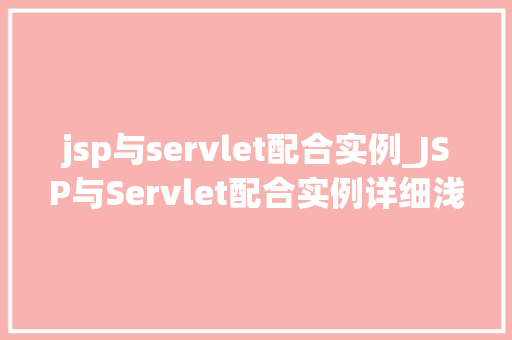 jsp与servlet配合实例_JSP与Servlet配合实例详细浅出Web开发奥秘