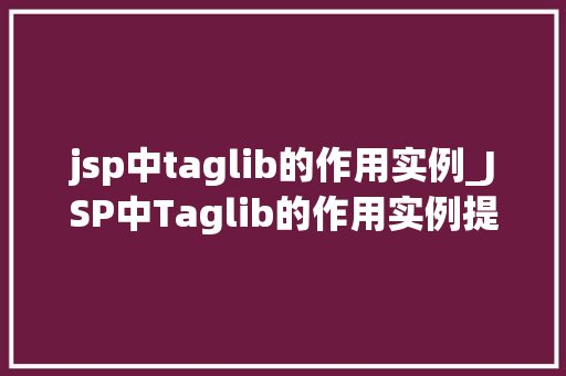 jsp中taglib的作用实例_JSP中Taglib的作用实例提升页面开发效率的利器