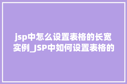 jsp中怎么设置表格的长宽实例_JSP中如何设置表格的长宽实例适用方法与代码