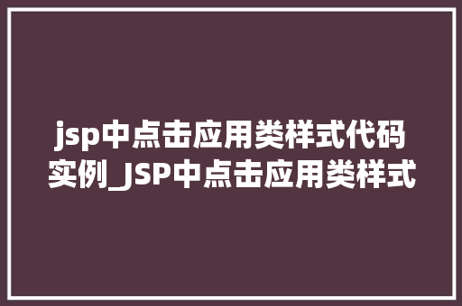 jsp中点击应用类样式代码实例_JSP中点击应用类样式代码实例详解让你的网页动起来