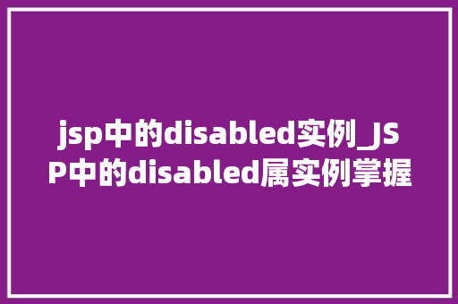 jsp中的disabled实例_JSP中的disabled属实例掌握禁用元素的奥秘