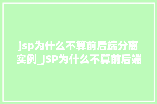 jsp为什么不算前后端分离实例_JSP为什么不算前后端分离实例详细剖析原因与影响