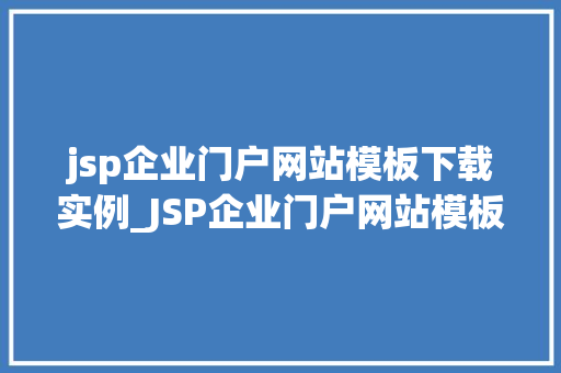 jsp企业门户网站模板下载实例_JSP企业门户网站模板下载实例打造专业企业形象的关键