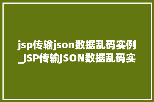 jsp传输json数据乱码实例_JSP传输JSON数据乱码实例及解决方法