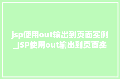 jsp使用out输出到页面实例_JSP使用out输出到页面实例详解从入门到精通