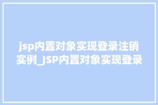 jsp内置对象实现登录注销实例_JSP内置对象实现登录注销实例轻松掌握JavaWeb开发