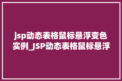 jsp动态表格鼠标悬浮变色实例_JSP动态表格鼠标悬浮变色实例打造炫酷网页效果
