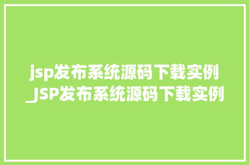jsp发布系统源码下载实例_JSP发布系统源码下载实例打造自己的发布平台