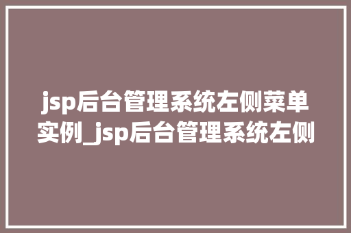 jsp后台管理系统左侧菜单实例_jsp后台管理系统左侧菜单实例打造高效工作体验的利器